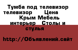 Тумба под телевизор,телевизор LG › Цена ­ 1 000 - Крым Мебель, интерьер » Столы и стулья   